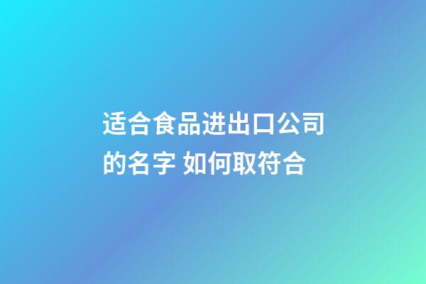 适合食品进出口公司的名字 如何取符合-第1张-公司起名-玄机派